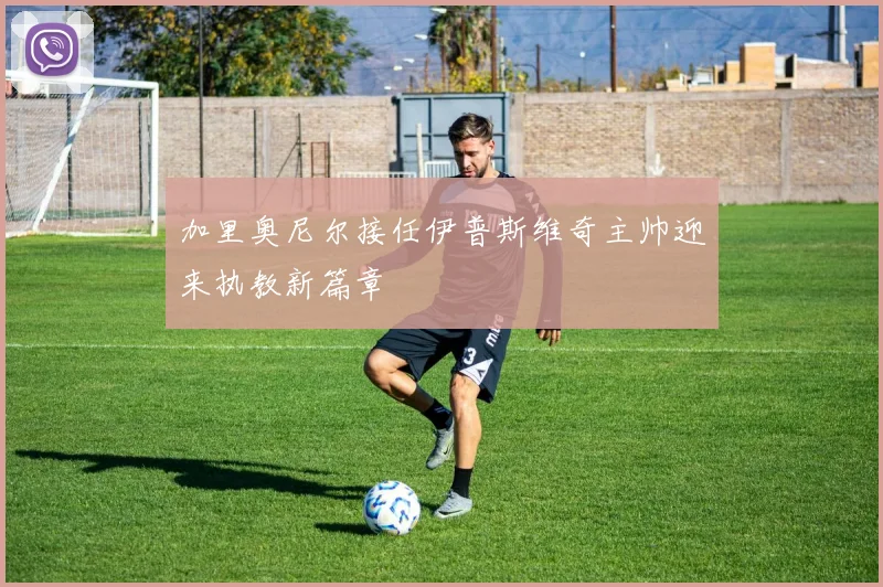 加里奥尼尔接任伊普斯维奇主帅迎来执教新篇章
