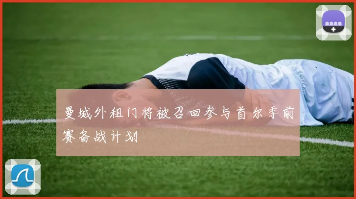曼城外租门将被召回参与首尔季前赛备战计划