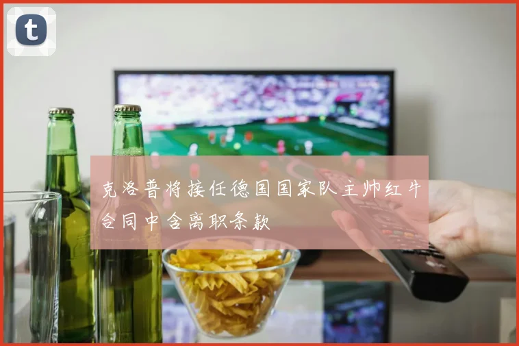 克洛普将接任德国国家队主帅红牛合同中含离职条款