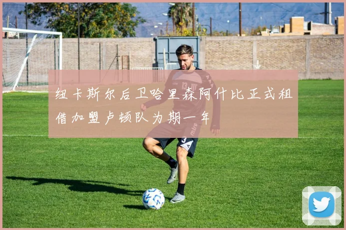 纽卡斯尔后卫哈里森阿什比正式租借加盟卢顿队为期一年