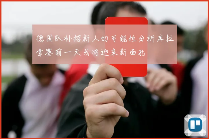 德国队补招新人的可能性分析库拉索赛前一天或将迎来新面孔