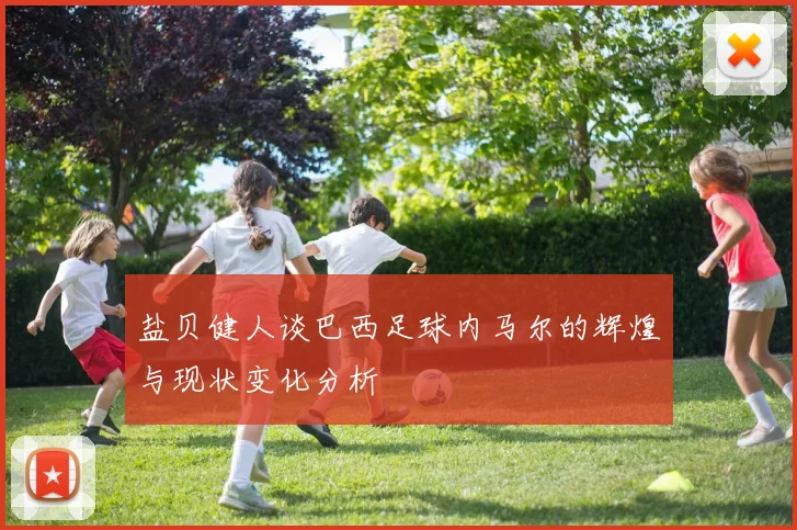 盐贝健人谈巴西足球内马尔的辉煌与现状变化分析