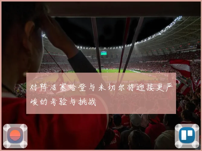 对阵活塞哈登与米切尔将迎接更严峻的考验与挑战